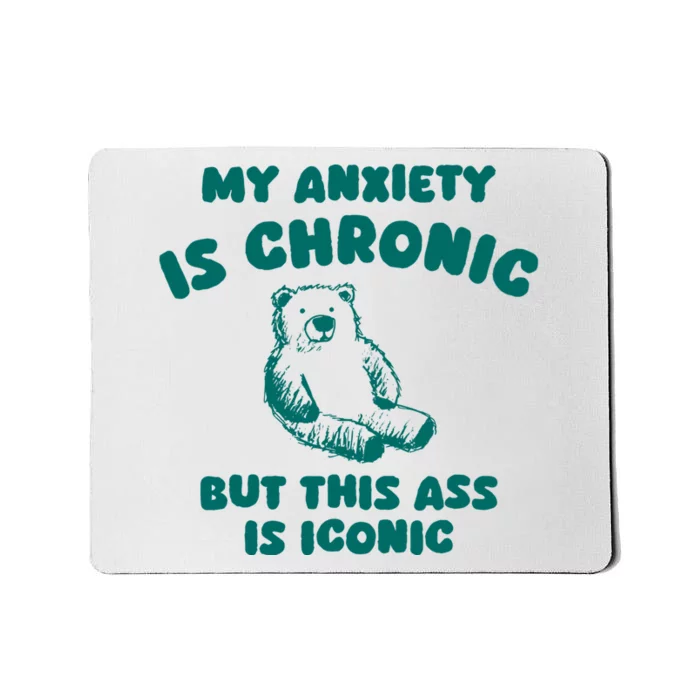 My Anxiety Is Chronic But This Ass Is Iconic Mousepad