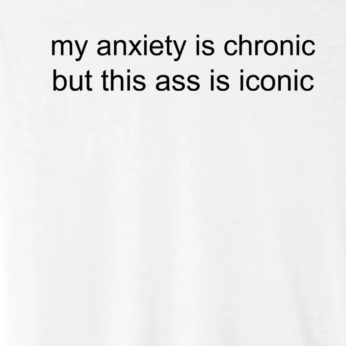 My Anxiety Is Chronic But This Ass Is Iconic ChromaSoft Performance T-Shirt