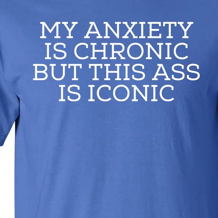 My Anxiety Is Chronic But This Ass Is Iconic Tall T-Shirt