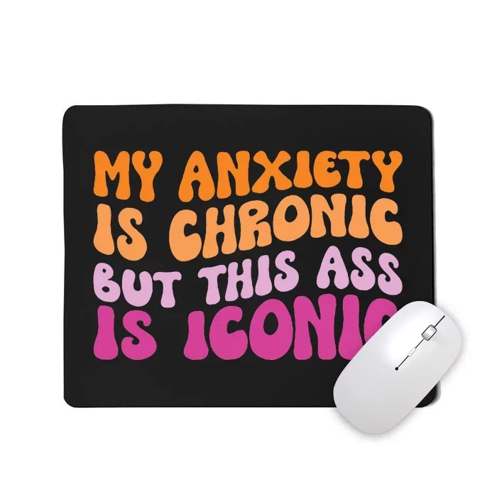 My Anxiety Is Chronic But This Ass Is Iconic Mousepad