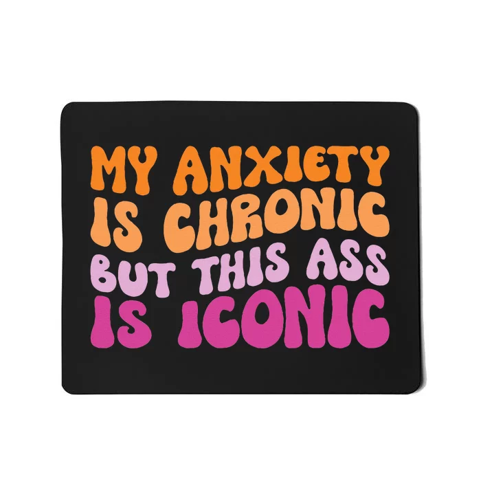 My Anxiety Is Chronic But This Ass Is Iconic Mousepad