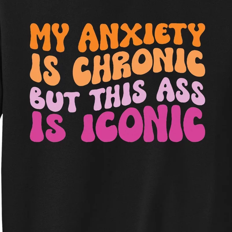 My Anxiety Is Chronic But This Ass Is Iconic Tall Sweatshirt