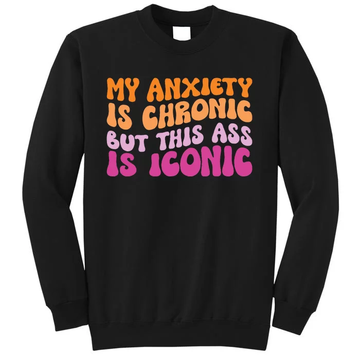 My Anxiety Is Chronic But This Ass Is Iconic Tall Sweatshirt