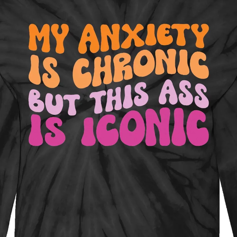 My Anxiety Is Chronic But This Ass Is Iconic Tie-Dye Long Sleeve Shirt