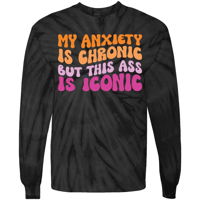 My Anxiety Is Chronic But This Ass Is Iconic Tie-Dye Long Sleeve Shirt