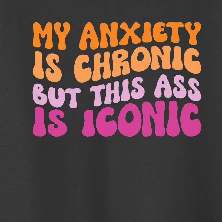 My Anxiety Is Chronic But This Ass Is Iconic Toddler T-Shirt