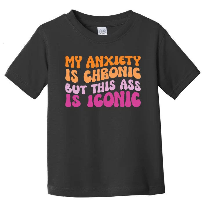 My Anxiety Is Chronic But This Ass Is Iconic Toddler T-Shirt