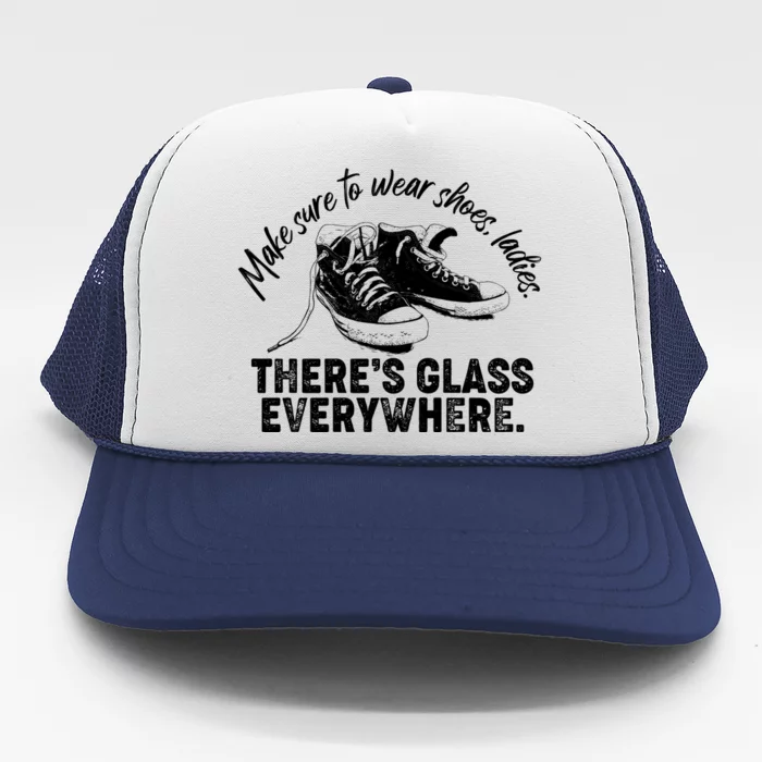 Make Sure to Wear Shoes Ladies There's Glass Everywhere Trucker Hat