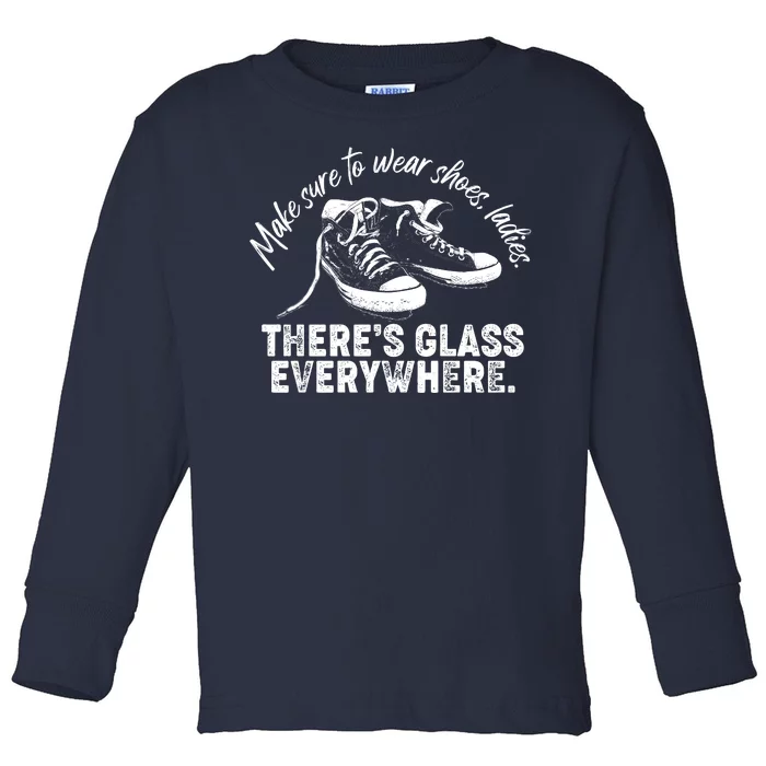 Make Sure to Wear Shoes Ladies There's Glass Everywhere Toddler Long Sleeve Shirt