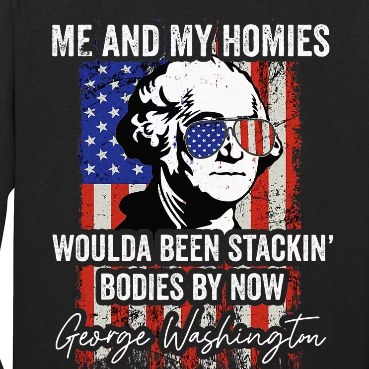 Me And My Homies Would Be Stacking Bodies By Now Long Sleeve Shirt