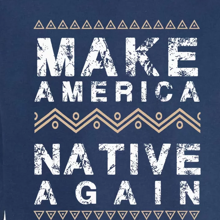 Make America Native Again Support American Indians Garment-Dyed Sweatshirt