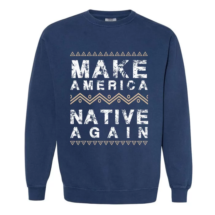 Make America Native Again Support American Indians Garment-Dyed Sweatshirt