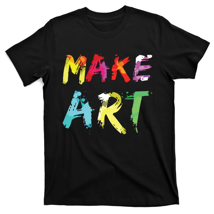 Make Art Painter Artist Teacher Artsy Gift T-Shirt