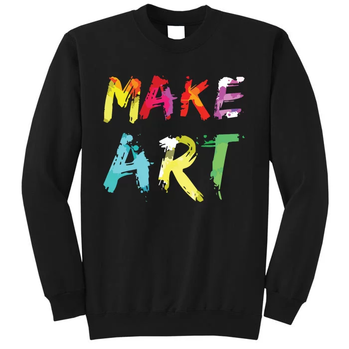 Make Art Painter Artist Teacher Artsy Gift Tall Sweatshirt