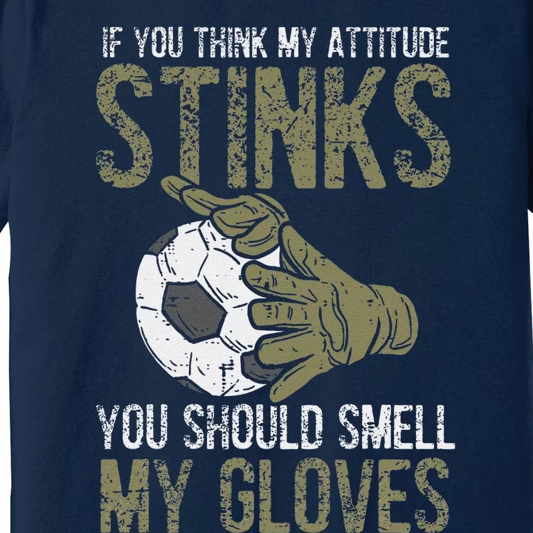 My Attitude Stinks Gloves Soccer Football Goalie Goalkeeper Premium T-Shirt