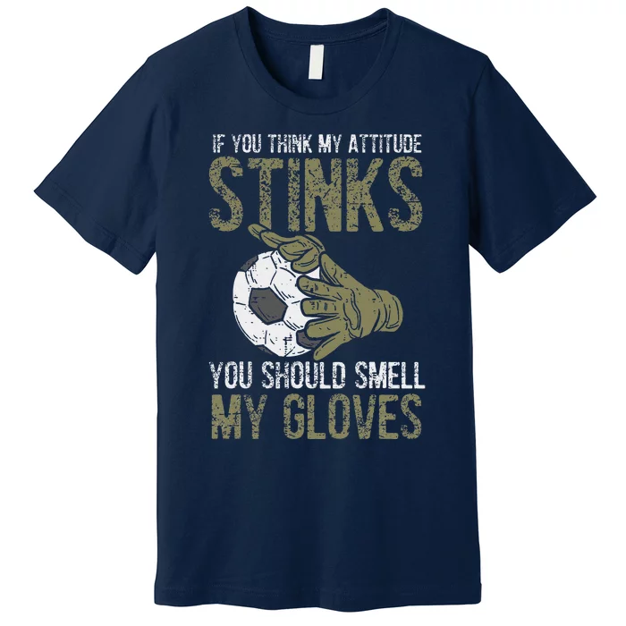 My Attitude Stinks Gloves Soccer Football Goalie Goalkeeper Premium T-Shirt