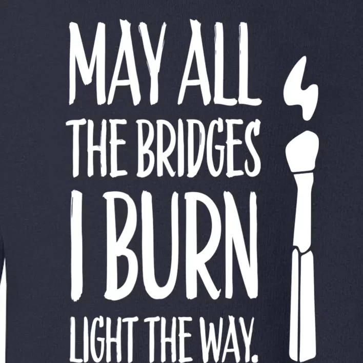 May All The Bridges I Burn Light The Way Toddler Sweatshirt