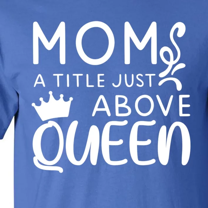 Mom A Title Just Above Queen Funny Gift Mothers Day Gift Tall T-Shirt