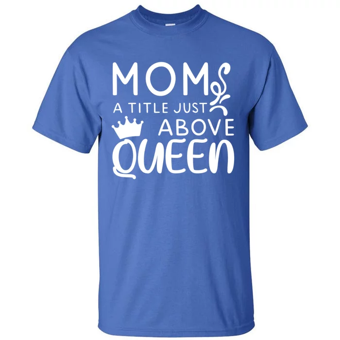 Mom A Title Just Above Queen Funny Gift Mothers Day Gift Tall T-Shirt