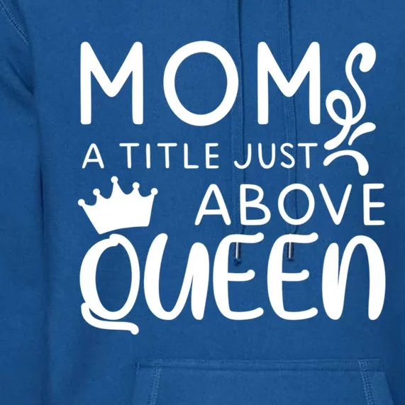 Mom A Title Just Above Queen Funny Gift Mothers Day Gift Premium Hoodie