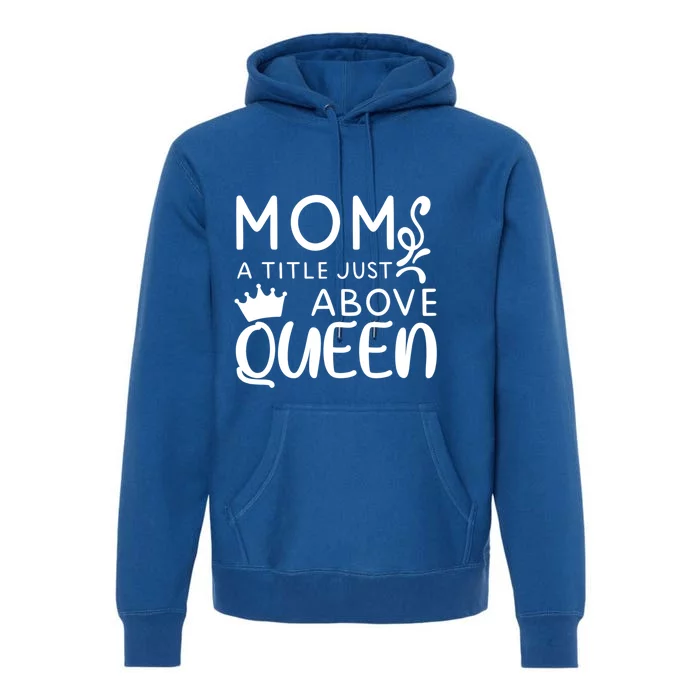 Mom A Title Just Above Queen Funny Gift Mothers Day Gift Premium Hoodie