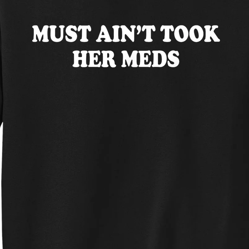 Must Aint Took Her Meds Funny Gift Tall Sweatshirt