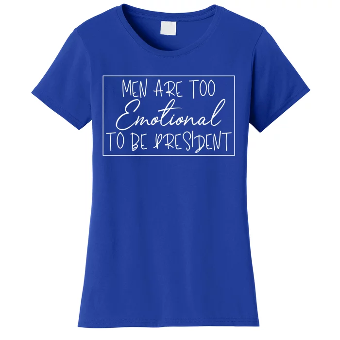 Men Are Too Emotional To Be President Funny Feminist Debate Gift Women's T-Shirt