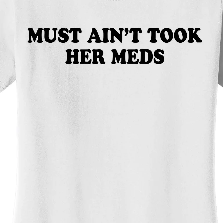 Must Aint Took Her Meds Women's T-Shirt