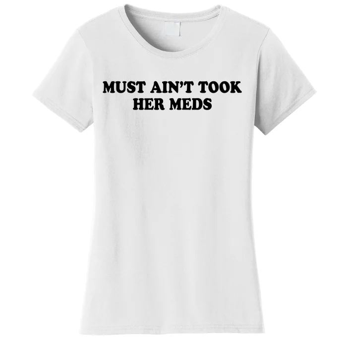 Must Aint Took Her Meds Women's T-Shirt