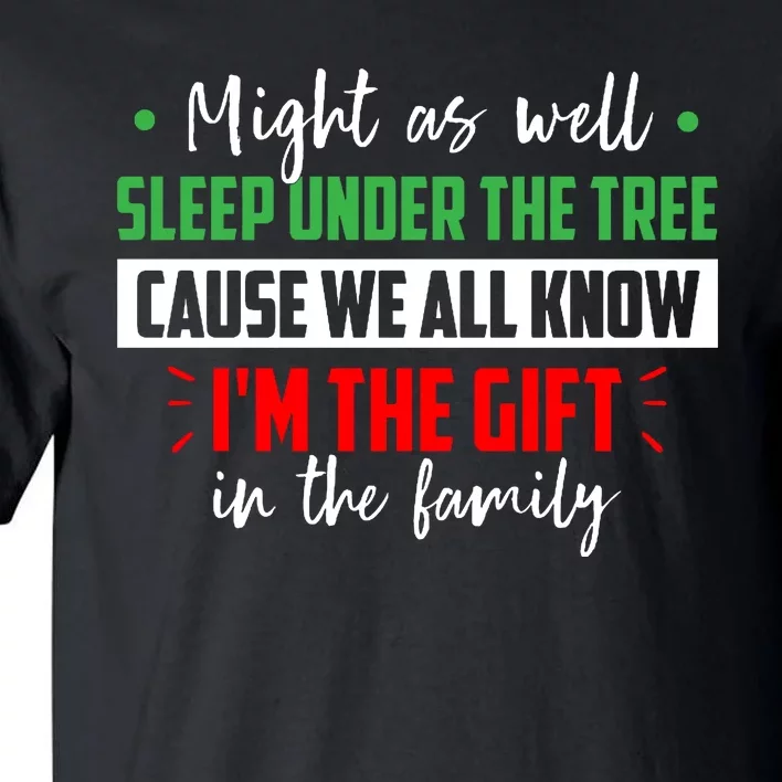 Might As Well Sleep Under The Tree Cause We All Know I'm The Gift In The Family Tall T-Shirt