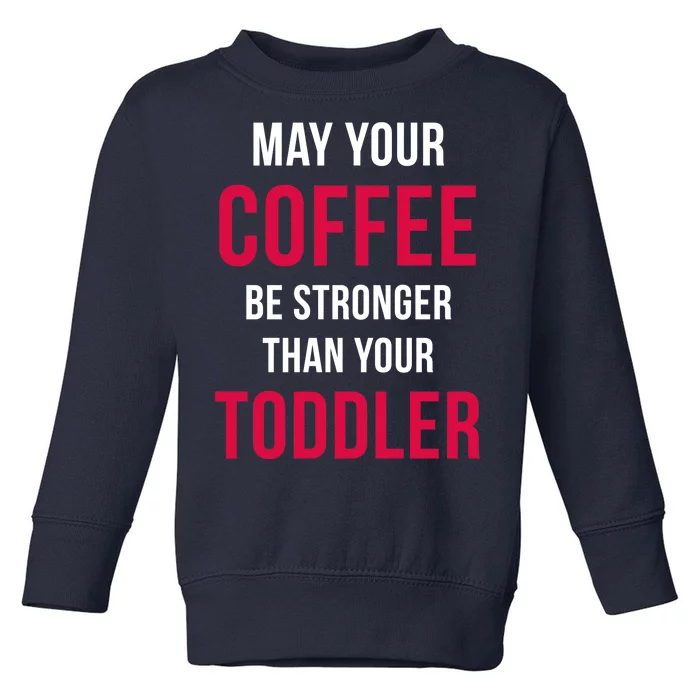 May Your Coffee Be Stronger Than Your Toddler Toddler Sweatshirt