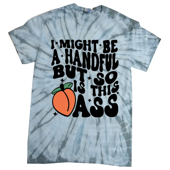 Might Be A Handful But So Is This Ass Tie-Dye T-Shirt