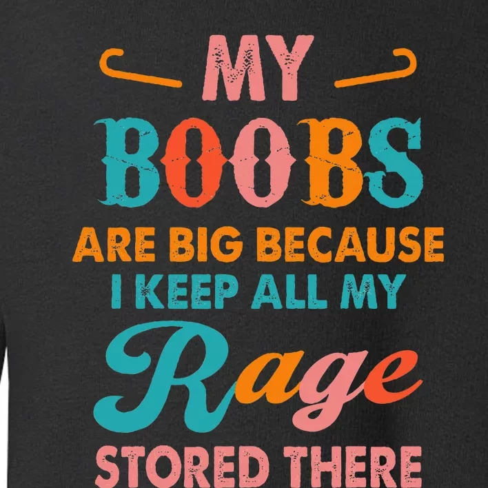 My Boobs Are Big Because I Keep All My Rage Stored There Toddler Sweatshirt