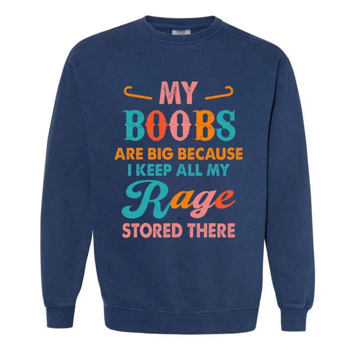 My Boobs Are Big Because I Keep All My Rage Stored There Garment-Dyed Sweatshirt