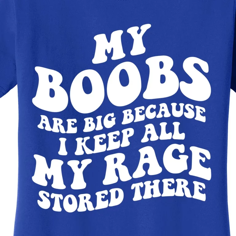 My Boobs Are Big Because I Keep All My Rage Stored There Cute Gift Women's T-Shirt