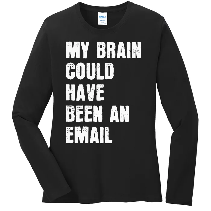 My Brain Could Have Been An Email Ladies Long Sleeve Shirt