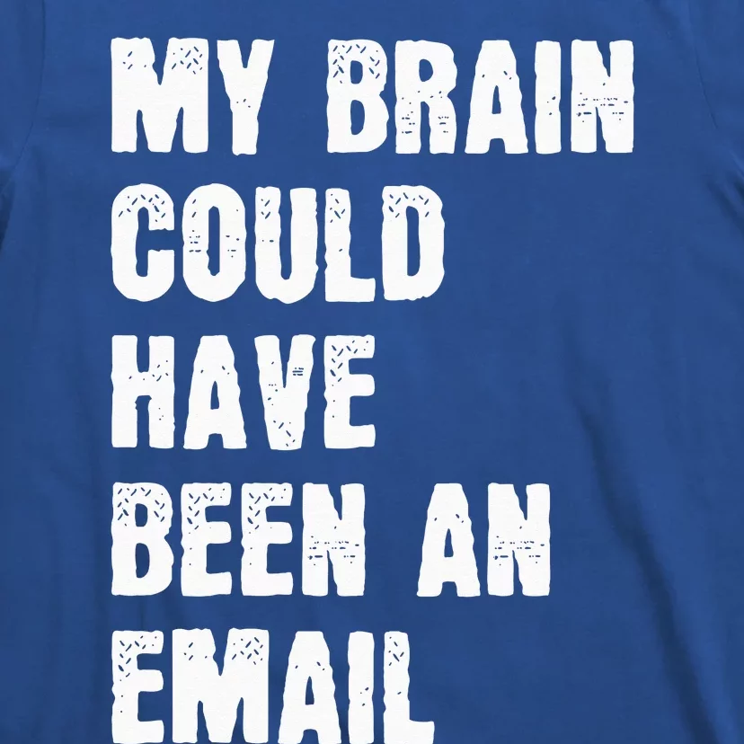 My Brain Could Have Been An Email T-Shirt