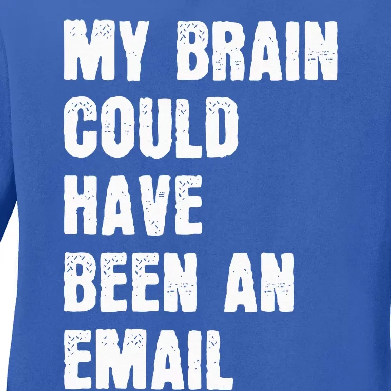 My Brain Could Have Been An Email Ladies Long Sleeve Shirt