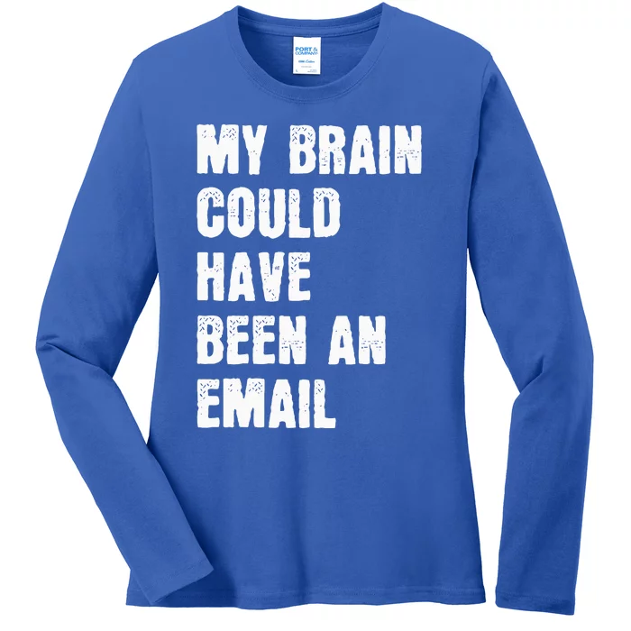 My Brain Could Have Been An Email Ladies Long Sleeve Shirt