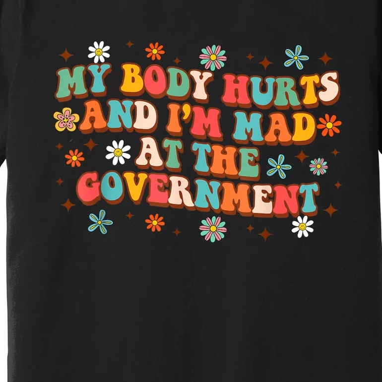 My Body Hurts And I’M Mad At The Government Premium T-Shirt