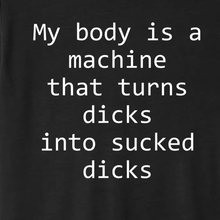 My Body Is A Machine That Turns Dicks Into Sucked Dicks ChromaSoft Performance T-Shirt