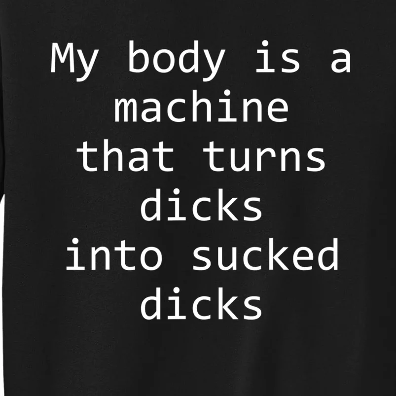 My Body Is A Machine That Turns Dicks Into Sucked Dicks Tall Sweatshirt