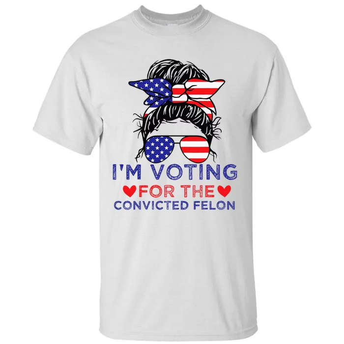 Messy Bun IM Voting For The Convicted Felon Tall T-Shirt