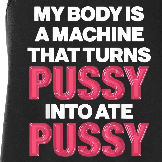 My Body Is A Machine That Turns Pussy Into Ate Pussy Women's Racerback Tank