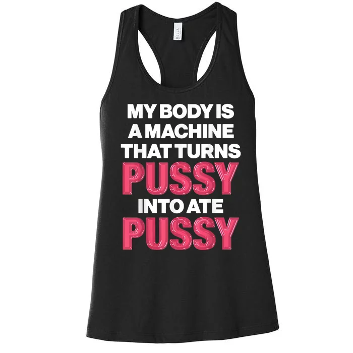 My Body Is A Machine That Turns Pussy Into Ate Pussy Women's Racerback Tank