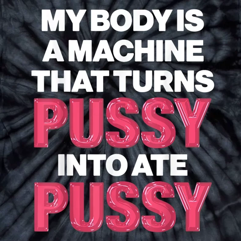 My Body Is A Machine That Turns Pussy Into Ate Pussy Tie-Dye T-Shirt