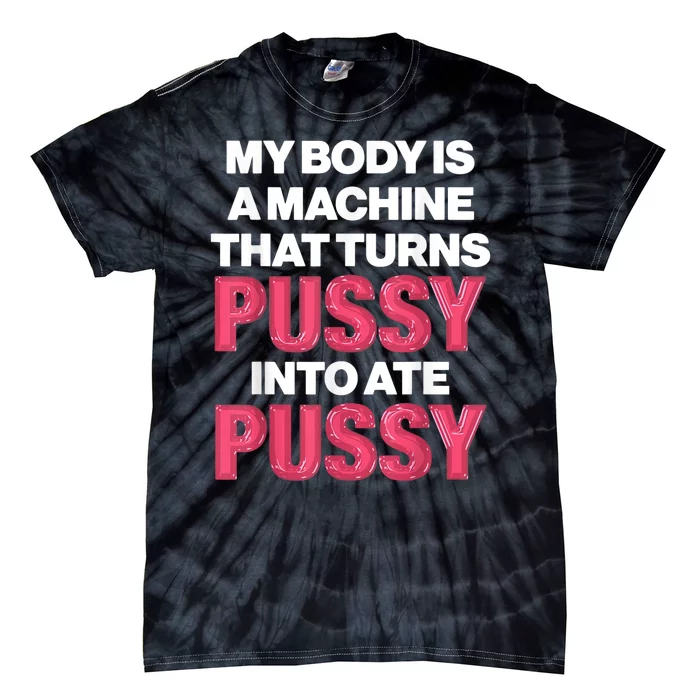 My Body Is A Machine That Turns Pussy Into Ate Pussy Tie-Dye T-Shirt