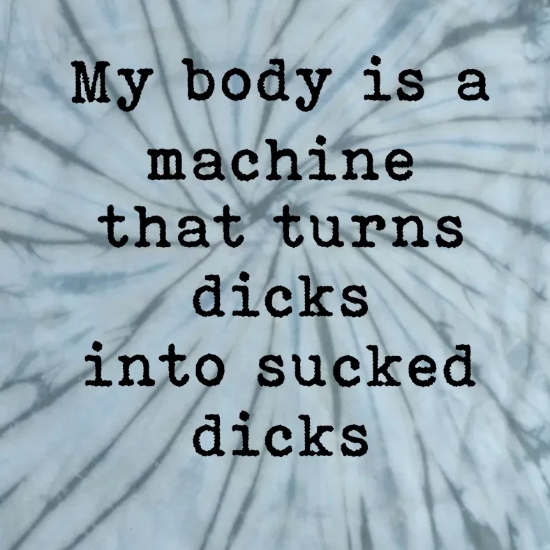 My Body Is A Machine That Turns Dicks Into Sucked Dicks Tie-Dye T-Shirt