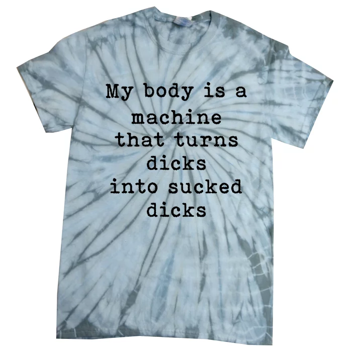 My Body Is A Machine That Turns Dicks Into Sucked Dicks Tie-Dye T-Shirt