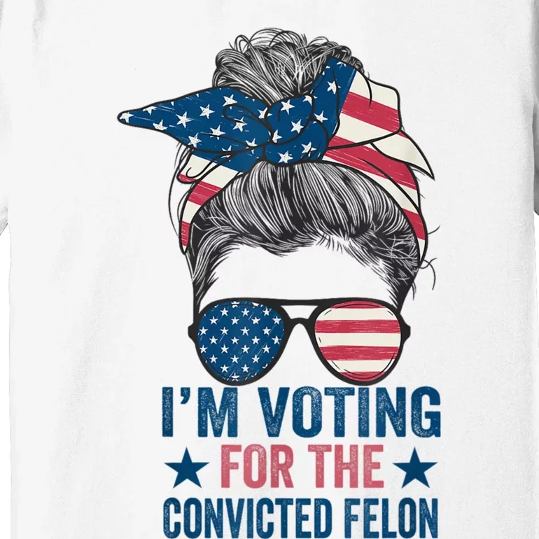 Messy Bun Im Voting For The Convicted Felon Trump 2024 Premium T-Shirt